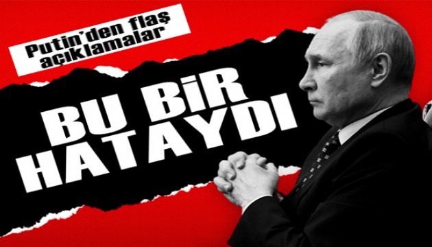 Rusya Devlet Başkanı Putin'den flaş açıklamalar: Bu bir hataydı!