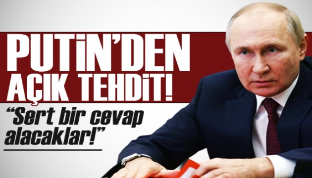 Vladimir Putin'den açık tehdit: Sert bir yanıt alacaklar!