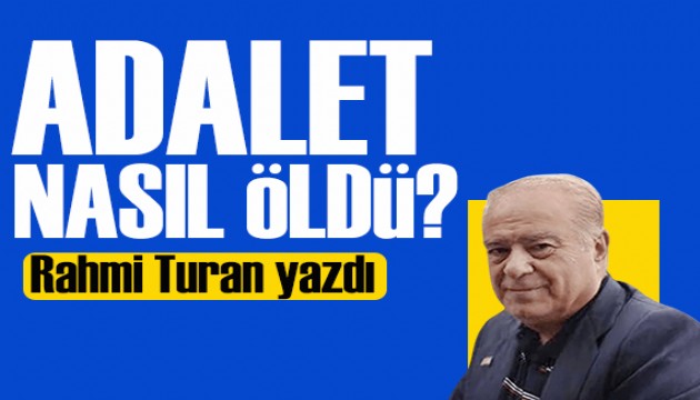 Rahmi Turan yazdı: Adalet nasıl öldü?