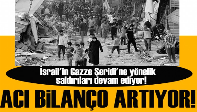 İsrail'in Gazze'ye saldırısı devam ediyor! Ölü sayısı artıyor