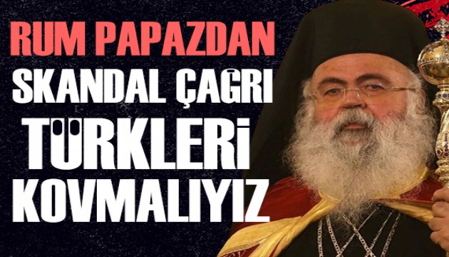 Rum Papazdan skandal çağrı: Türkleri kovmak için mücadele etmeliyiz