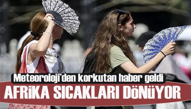 Meteoroloji'den korkutan haber geldi: Kavurucu Afrika sıcakları dönüyor