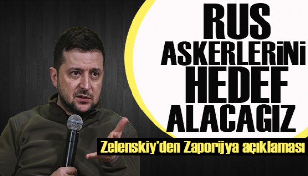 Zelenskiy'den Zaporijya açıklaması: Rus askerlerini hedef alacağız