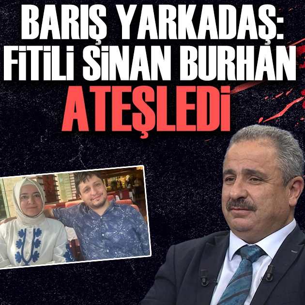 Barış Yarkadaş: Fitili Sinan Burhan ateşledi