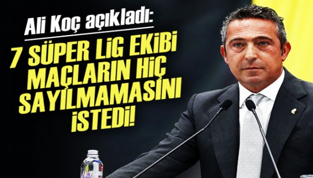 Ali Koç açıkladı! 7 takım maçların hiç sayılmamasını istedi