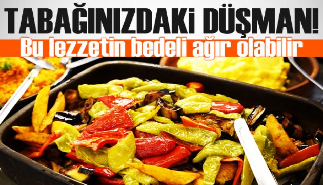 Tabağınızdaki düşman! Bu lezzetin bedeli ağır olabilir