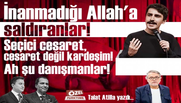 İnanmadığı Allah'a saldıranlar! Seçici cesaret, cesaret değil kardeşim! Ah şu danışmanlar!