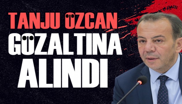 Tanju Özcan gözaltına alındı