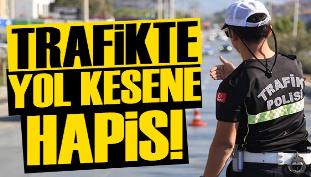 Trafikte yol kesene hapis cezası uygulanacak!