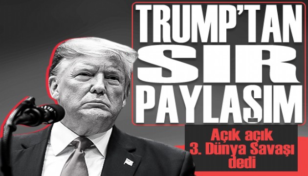 Trump'tan sır paylaşım: Açık açık 3. Dünya Savaşı dedi