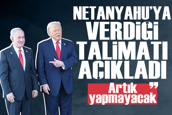 Trump Netanyahu'ya verdiği talimatı açıkladı