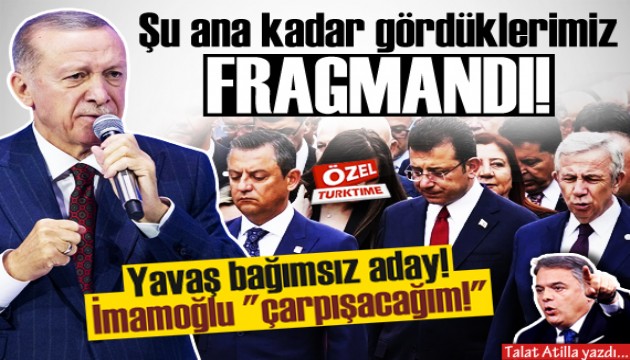 Talat Atilla yazdı: Şu ana kadar gördüklerimiz fragmandı!
