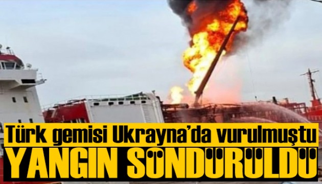 Ukrayna'da vurulan Türk gemisindeki yangın söndürüldü