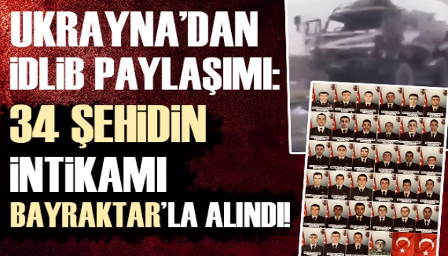 Ukrayna'dan İdlib paylaşımı: 34 Türk askerinin intikamı alındı!