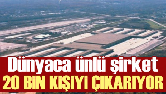 Dünyaca ünlü firma 20 bin kişiyi işten çıkaracak