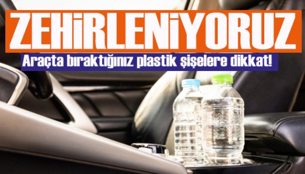 Araçta bıraktığınız plastik şişelere dikkat: Vücudu zehirliyor