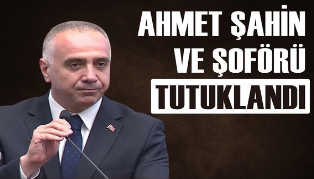 Ahmet Şahin ile Şoförü Sonkan Turan tutuklandı