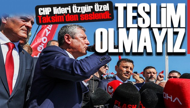 Özgür Özel Taksim'den seslendi: Teslim olmayacağız