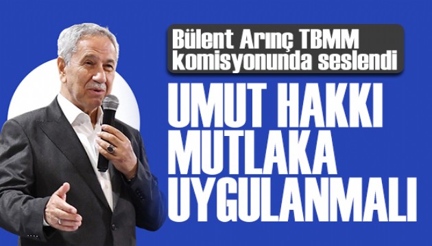Bülent Arınç'tan genel af çağrısı: Umut hakkı uygulanmalı