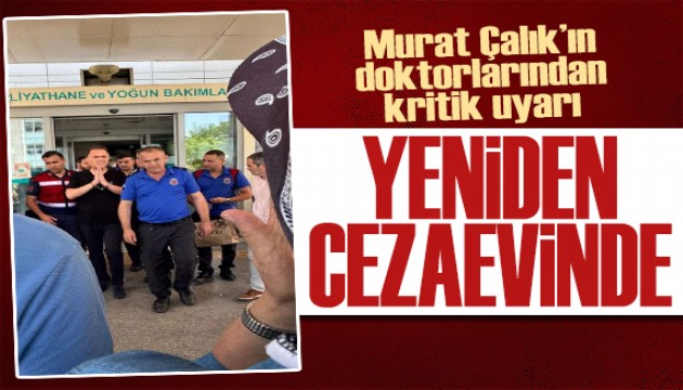 Kanser geçmişi olan Murat Çalık yeniden cezaevinde!