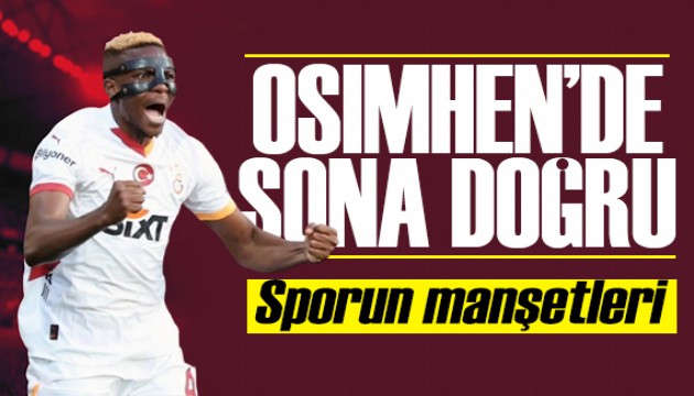 Osimhen'de sona doğru! Spor basını bugün ne yazdı? (7 Haziran)