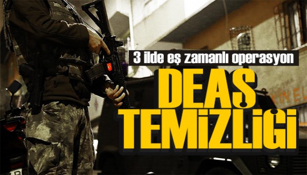 DEAŞ terör örgütüne 3 ilde eş zamanlı operasyon