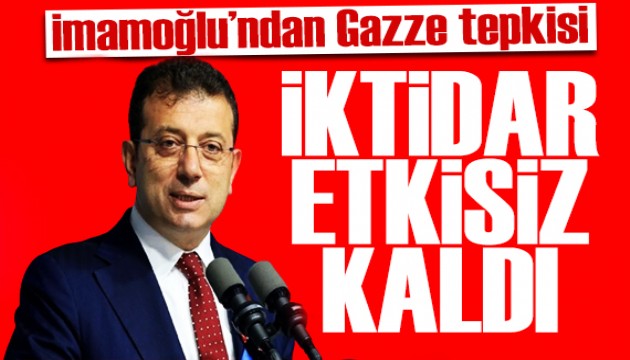 İmamoğlu'ndan iktidara Gazze tepkisi: İktidar etkisiz kaldı
