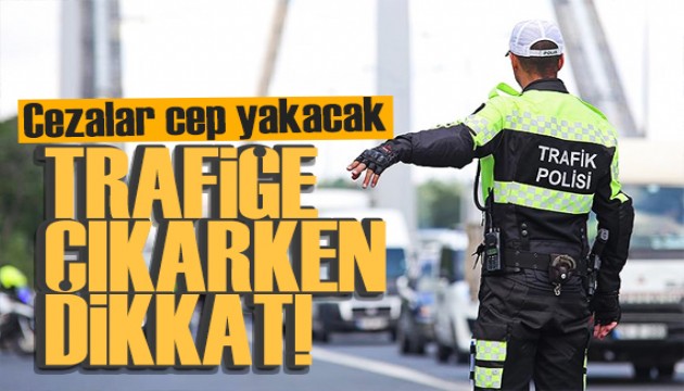 Trafiğe çıkarken dikkat! Cezalar cep yakacak