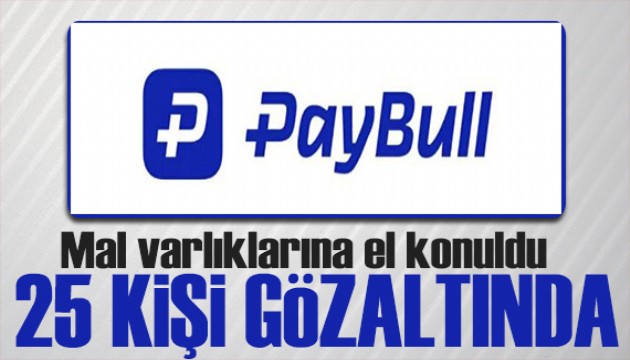 Paybull'a el konuldu!  25 kişi gözaltına alındı
