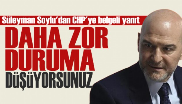 Süleyman Soylu'dan CHP'ye belgeli yanıt: Sizi daha zor duruma düşürüyor