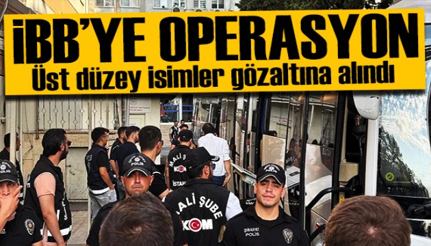 İBB'de üst düzey isimler gözaltına alındı