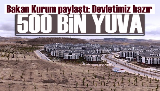 Bakan Kurum paylaştı: Devletimiz 500 bin yuva için hazır