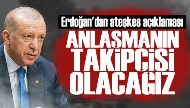 Cumhurbaşkanı Erdoğan: Anlaşmanın takipçisi olacağız