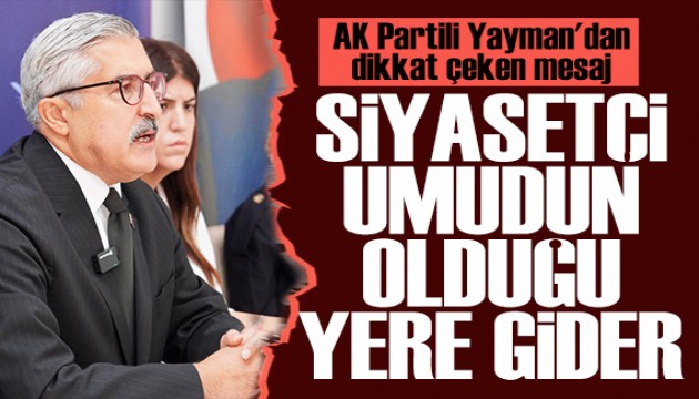 AK Partili Yayman'dan CHP'ye net mesaj: Siyasetçi umudun olduğu yere gider