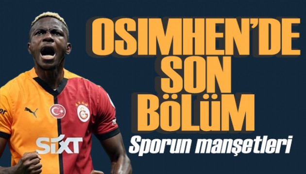 Osimhen'de son bölüm! Spor basını bugün ne yazdı? (17 Temmuz)