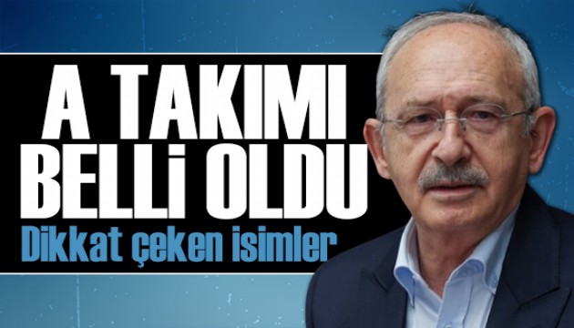 Kemal Kılıçdaroğlu'nun A Takımı belli oldu