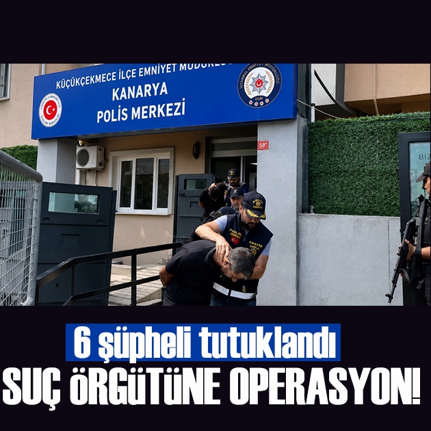 İstanbul’da suç örgütü operasyonu: 6 şüpheli tutuklandı