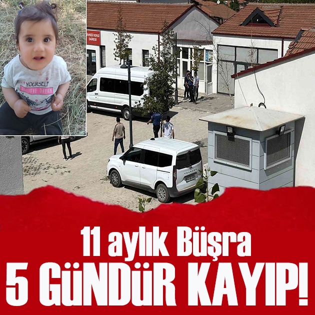 11 aylık Büşra 5 gündür kayıp: 10 şüpheli adliyede