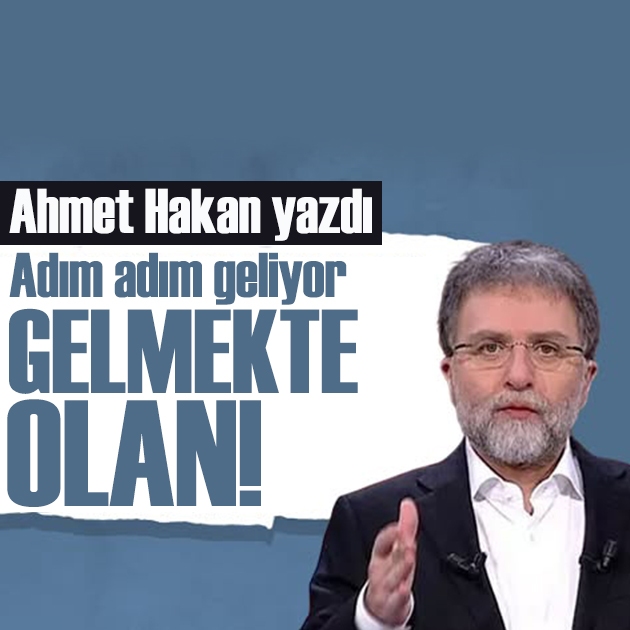 Ahmet Hakan yazdı: Adım adım geliyor gelmekte olan
