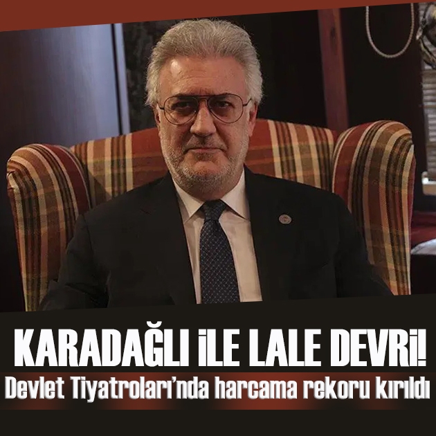 Karadağlı ile lale devri! Devlet Tiyatroları’nda harcama rekoru kırıldı