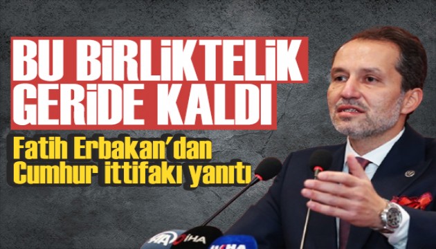 Fatih Erbakan'dan Cumhur İttifakı yanıtı: Bu birliktelik geride kaldı