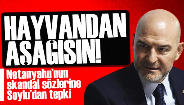 Süleyman Soylu Netanyahu'ya ateş püskürdü: Hayvandan daha aşağısın