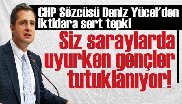 CHP Sözcüsü Deniz Yücel'den yargı süreçlerine tepki: Siz saraylarda uyurken gençler tutuklanıyor!