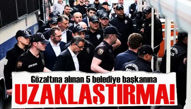 Gözaltına alınan 5 belediye başkanı görevden uzaklaştırıldı