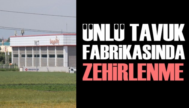Ünlü tavuk markasında zehirlenme! 34 işçi hastanelik oldu